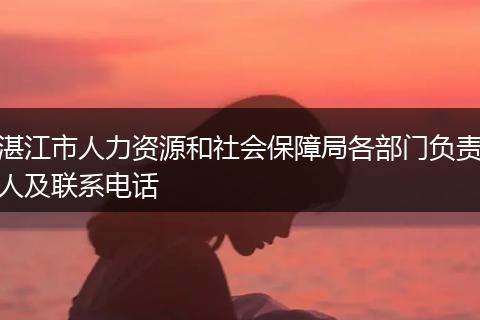 湛江市人力资源和社会保障局各部门负责人及联系电话
