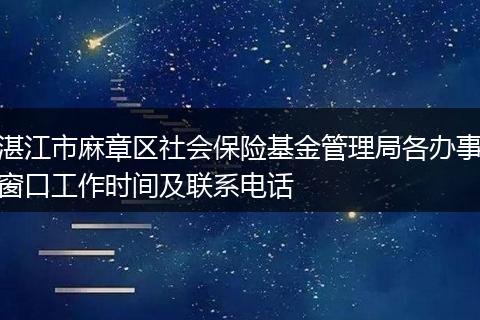 湛江市麻章区社会保险基金管理局各办事窗口工作时间及联系电话