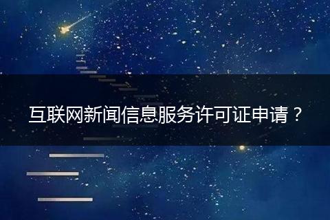 互联网新闻信息服务许可证申请?