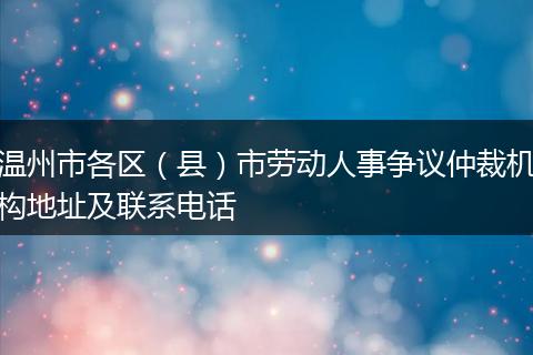 温州市各区（县）市劳动人事争议仲裁机构地址及联系电话