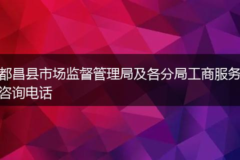 都昌县市场监督管理局及各分局工商服务咨询电话