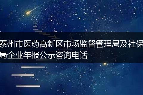 泰州市医药高新区市场监督管理局及社保局企业年报公示咨询电话