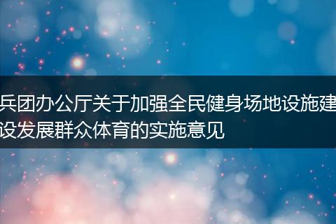 兵团办公厅关于加强全民健身场地设施建设发展群众体育的实施意见