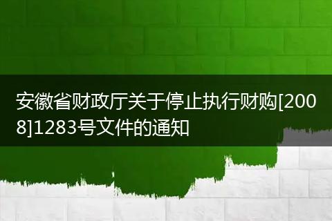 安徽省财政厅关于停止执行财购[2008]1283号文件的通知