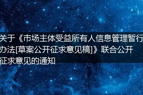关于《市场主体受益所有人信息管理暂行办法[草案公开征求意见稿]》联合公开征求意见的通知