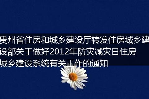 贵州省住房和城乡建设厅转发住房城乡建设部关于做好2012年防灾减灾日住房城乡建设系统有关工作的通知