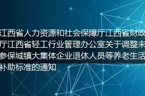江西省人力资源和社会保障厅江西省财政厅江西省轻工行业管理办公室关于调整未参保城镇大集体企业退休人员等养老生活补助标准的通知