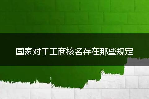 国家对于工商核名存在那些规定