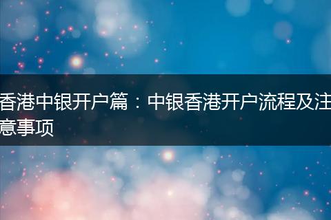 香港中银开户篇:中银香港开户流程及注意事项