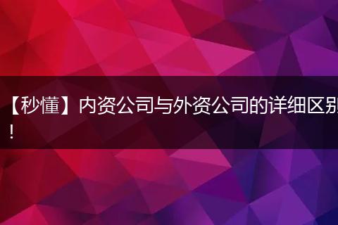 【秒懂】内资公司与外资公司的详细区别！