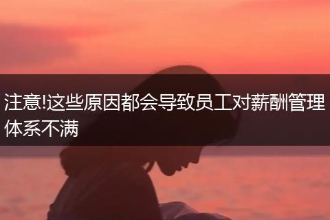 注意!这些原因都会导致员工对薪酬管理体系不满