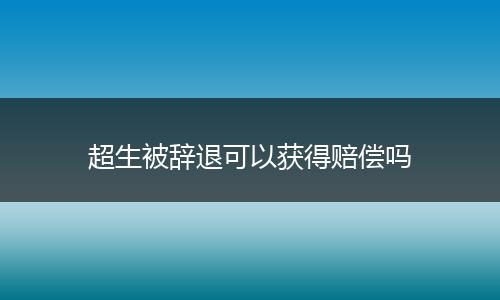 超生被辞退可以获得赔偿吗
