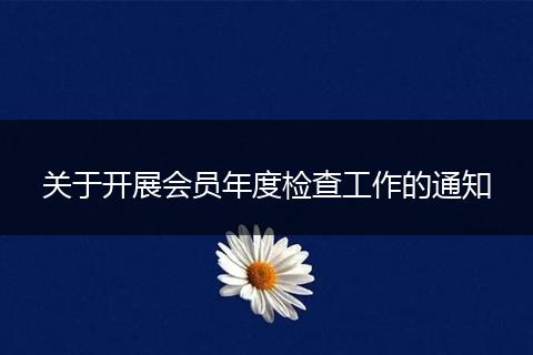关于开展会员年度检查工作的通知