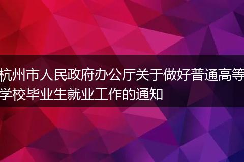 杭州市人民政府办公厅关于做好普通高等学校毕业生就业工作的通知