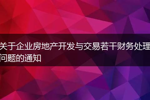 关于企业房地产开发与交易若干财务处理问题的通知