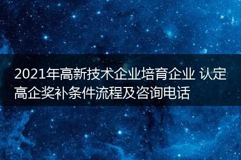 2021年高新技术企业培育企业 认定高企奖补条件流程及咨询电话