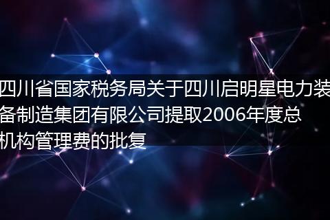 四川省国家税务局关于四川启明星电力装备制造集团有限公司提取2006年度总机构管理费的批复
