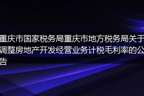 重庆市国家税务局重庆市地方税务局关于调整房地产开发经营业务计税毛利率的公告