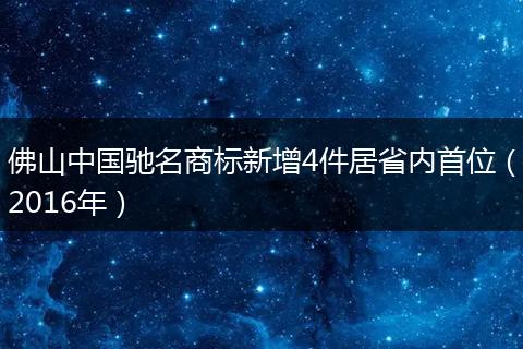 佛山中国驰名商标新增4件居省内首位（2016年）