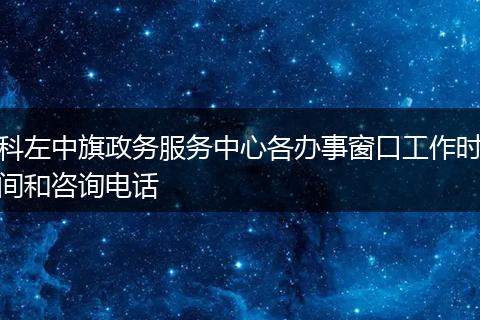 科左中旗政务服务中心各办事窗口工作时间和咨询电话