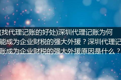 (找代理记账的好处)深圳代理记账为何能成为企业财税的强大外援？深圳代理记账成为企业财税的强大外援原因是什么？
