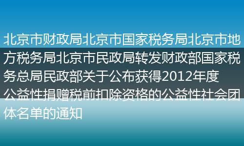 北京市财政局北京市国家税务局北京市地方税务局北京市民政局转发财政部国家税务总局民政部关于公布获得2012年度公益性捐赠税前扣除资格的公益性社会团体名单的通知
