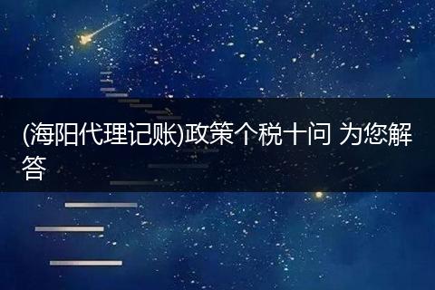 (海阳代理记账)政策个税十问 为您解答