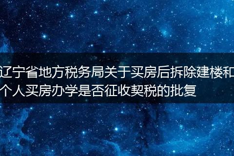 辽宁省地方税务局关于买房后拆除建楼和个人买房办学是否征收契税的批复