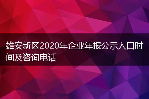 雄安新区2020年企业年报公示入口时间及咨询电话