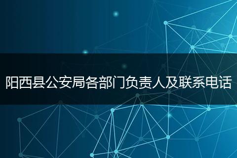 阳西县公安局各部门负责人及联系电话