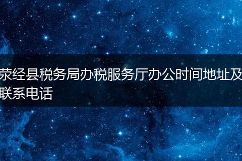 荥经县税务局办税服务厅办公时间地址及联系电话