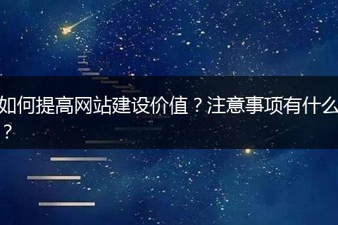 如何提高网站建设价值？注意事项有什么？