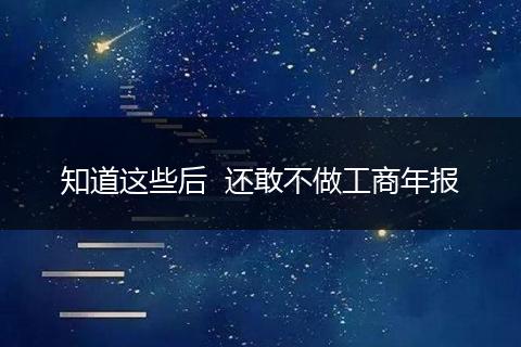 知道这些后 还敢不做工商年报
