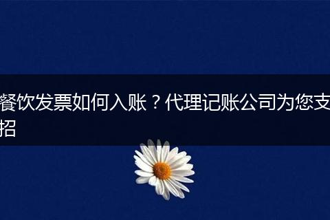 餐饮发票如何入账？代理记账公司为您支招