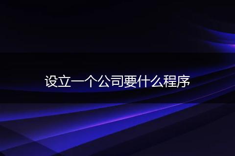 设立一个公司要什么程序