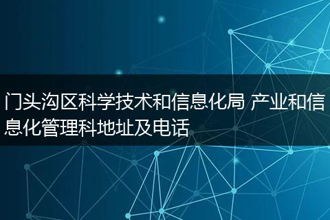 门头沟区科学技术和信息化局 产业和信息化管理科地址及电话