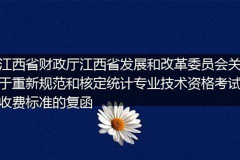 江西省财政厅江西省发展和改革委员会关于重新规范和核定统计专业技术资格考试收费标准的复函
