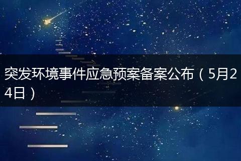 突发环境事件应急预案备案公布（5月24日）