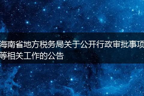 海南省地方税务局关于公开行政审批事项等相关工作的公告