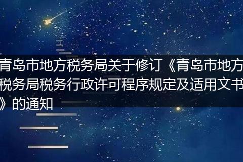 青岛市地方税务局关于修订《青岛市地方税务局税务行政许可程序规定及适用文书》的通知