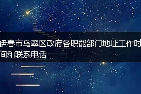 伊春市乌翠区政府各职能部门地址工作时间和联系电话