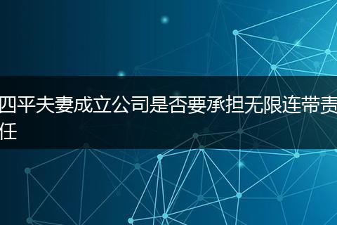 四平夫妻成立公司是否要承担无限连带责任