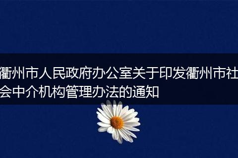 衢州市人民政府办公室关于印发衢州市社会中介机构管理办法的通知