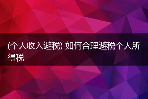 (个人收入避税) 如何合理避税个人所得税
