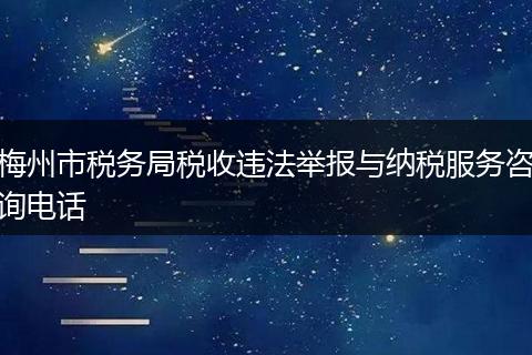 梅州市税务局税收违法举报与纳税服务咨询电话