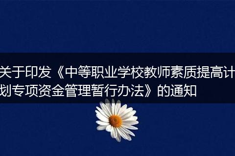 关于印发《中等职业学校教师素质提高计划专项资金管理暂行办法》的通知