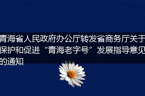 青海省人民政府办公厅转发省商务厅关于保护和促进“青海老字号”发展指导意见的通知