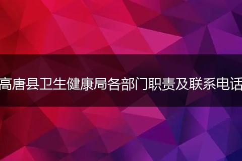 高唐县卫生健康局各部门职责及联系电话