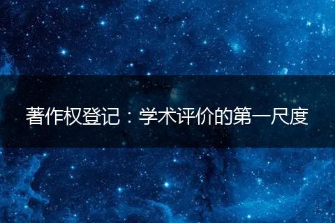 著作权登记：学术评价的第一尺度