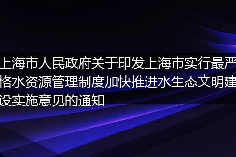 上海市人民政府关于印发上海市实行最严格水资源管理制度加快推进水生态文明建设实施意见的通知